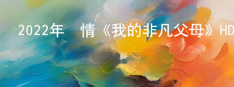 蔡洪林的動漫綜藝大全,2022年劇情《我的非凡父母》HD國語中字迅雷下載_深夜電影